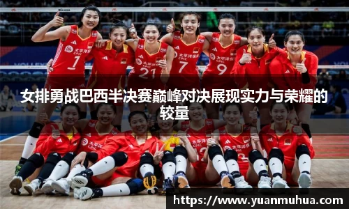女排勇战巴西半决赛巅峰对决展现实力与荣耀的较量