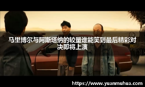 马里博尔与阿斯塔纳的较量谁能笑到最后精彩对决即将上演