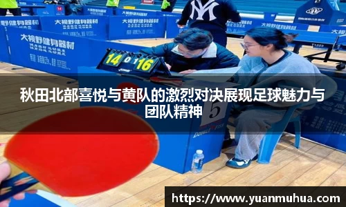 秋田北部喜悦与黄队的激烈对决展现足球魅力与团队精神