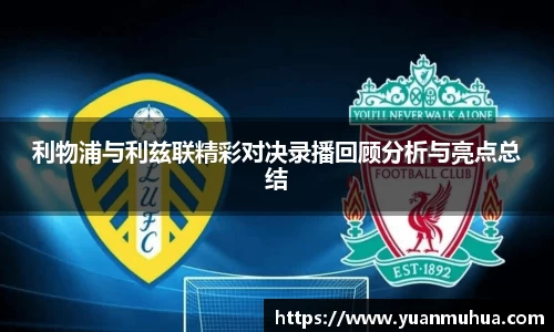 利物浦与利兹联精彩对决录播回顾分析与亮点总结
