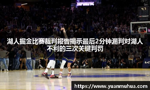 湖人掘金比赛裁判报告揭示最后2分钟漏判对湖人不利的三次关键判罚
