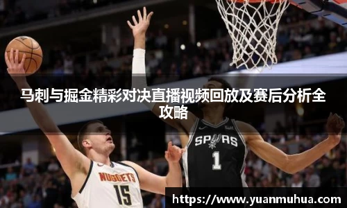 马刺与掘金精彩对决直播视频回放及赛后分析全攻略