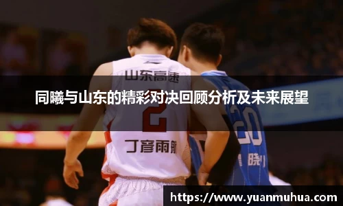 同曦与山东的精彩对决回顾分析及未来展望