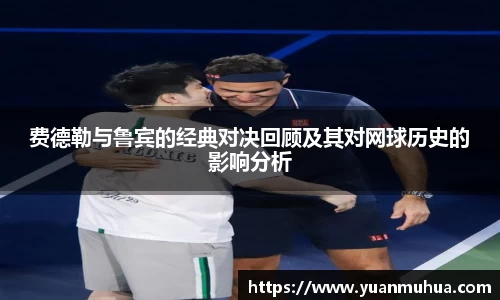 费德勒与鲁宾的经典对决回顾及其对网球历史的影响分析