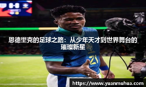 恩德里克的足球之路：从少年天才到世界舞台的璀璨新星