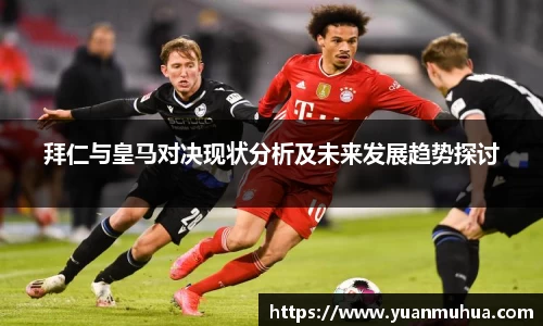 拜仁与皇马对决现状分析及未来发展趋势探讨