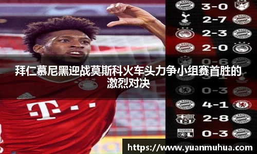 拜仁慕尼黑迎战莫斯科火车头力争小组赛首胜的激烈对决