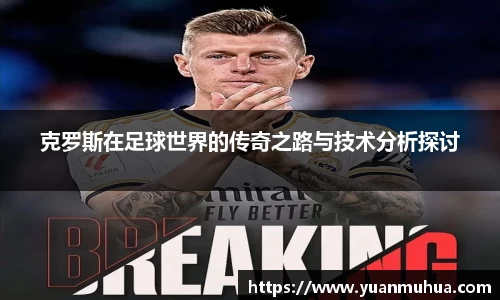 克罗斯在足球世界的传奇之路与技术分析探讨