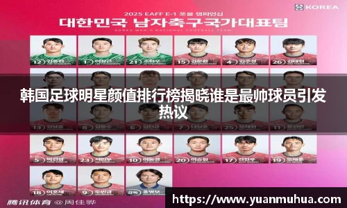 韩国足球明星颜值排行榜揭晓谁是最帅球员引发热议